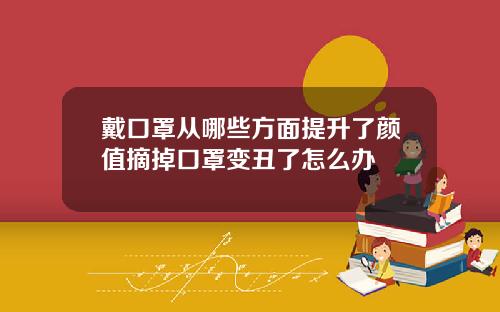 戴口罩从哪些方面提升了颜值摘掉口罩变丑了怎么办