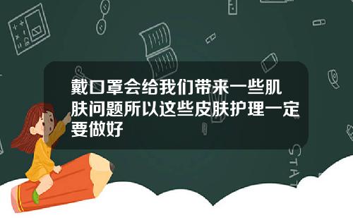 戴口罩会给我们带来一些肌肤问题所以这些皮肤护理一定要做好