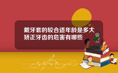 戴牙套的较合适年龄是多大矫正牙齿的危害有哪些