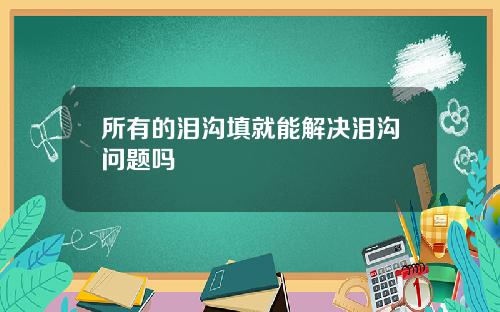 所有的泪沟填就能解决泪沟问题吗