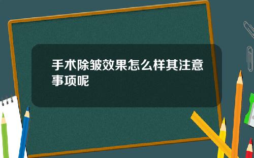 手术除皱效果怎么样其注意事项呢