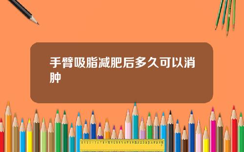 手臂吸脂减肥后多久可以消肿