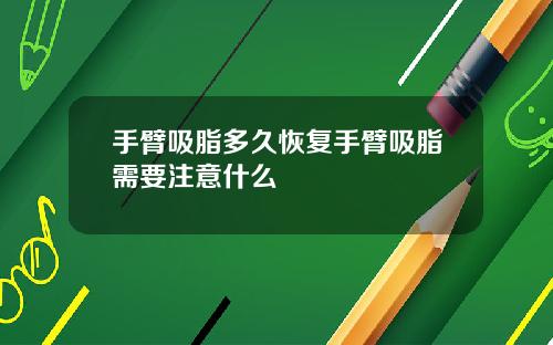 手臂吸脂多久恢复手臂吸脂需要注意什么