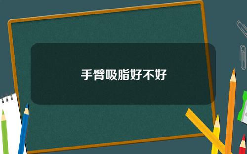 手臂吸脂好不好