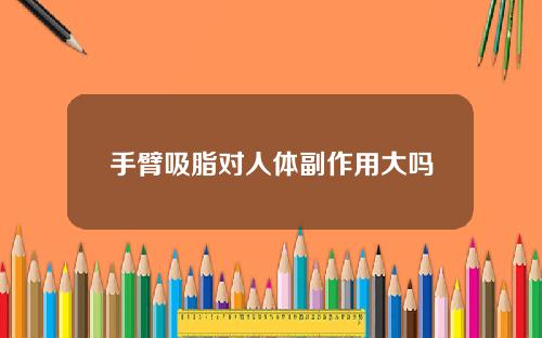 手臂吸脂对人体副作用大吗