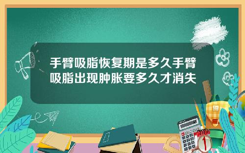 手臂吸脂恢复期是多久手臂吸脂出现肿胀要多久才消失