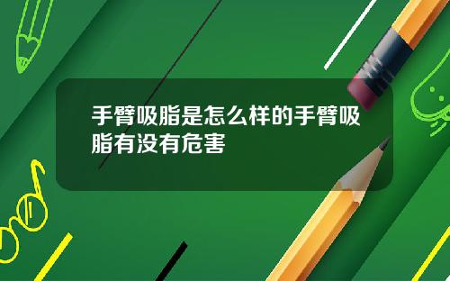 手臂吸脂是怎么样的手臂吸脂有没有危害