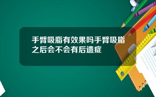 手臂吸脂有效果吗手臂吸脂之后会不会有后遗症