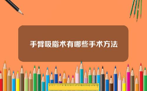 手臂吸脂术有哪些手术方法
