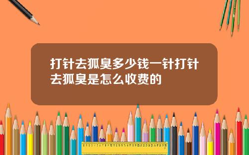 打针去狐臭多少钱一针打针去狐臭是怎么收费的