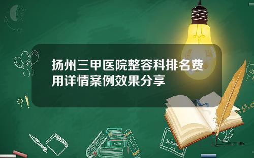 扬州三甲医院整容科排名费用详情案例效果分享