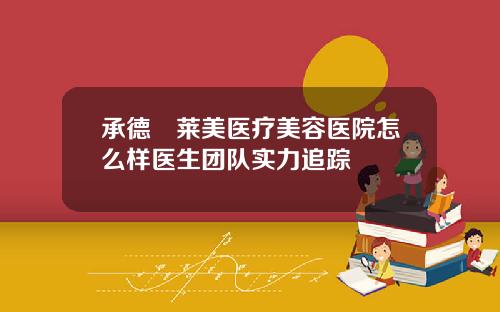 承德玥莱美医疗美容医院怎么样医生团队实力追踪