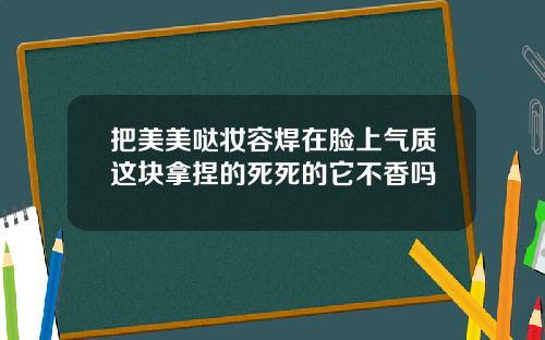 把美美哒妆容焊在脸上气质这块拿捏的死死的它不香吗