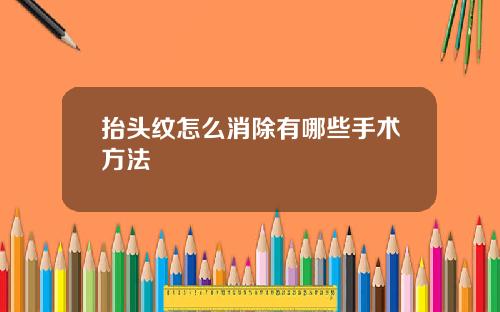 抬头纹怎么消除有哪些手术方法