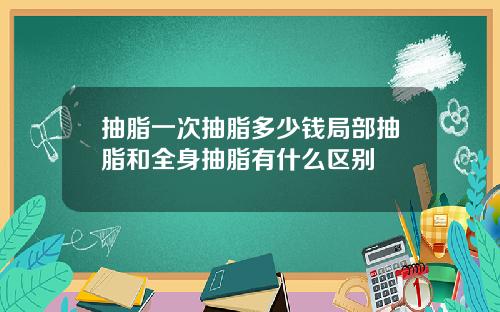 抽脂一次抽脂多少钱局部抽脂和全身抽脂有什么区别