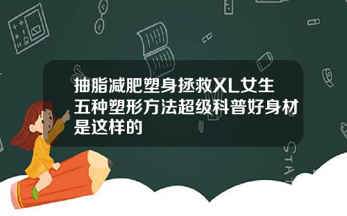 抽脂减肥塑身拯救XL女生五种塑形方法超级科普好身材是这样的