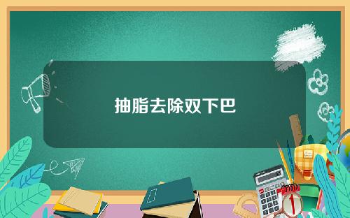 抽脂去除双下巴 抽脂去除双下巴