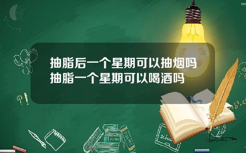 抽脂后一个星期可以抽烟吗抽脂一个星期可以喝酒吗 抽脂后一个星期可以抽烟吗抽脂一个星期可以喝酒吗