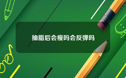 抽脂后会瘦吗会反弹吗 抽脂后会瘦吗会反弹吗