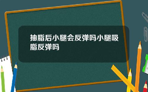 抽脂后小腿会反弹吗小腿吸脂反弹吗 抽脂后小腿会反弹吗小腿吸脂反弹吗