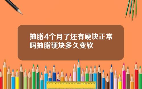 抽脂4个月了还有硬块正常吗抽脂硬块多久变软 抽脂4个月了还有硬块正常吗抽脂硬块多久变软