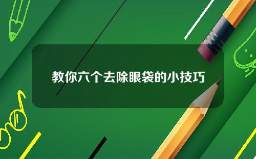 教你六个去除眼袋的小技巧