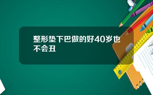 整形垫下巴做的好40岁也不会丑