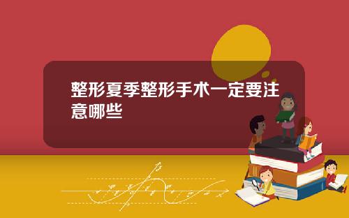 整形夏季整形手术一定要注意哪些