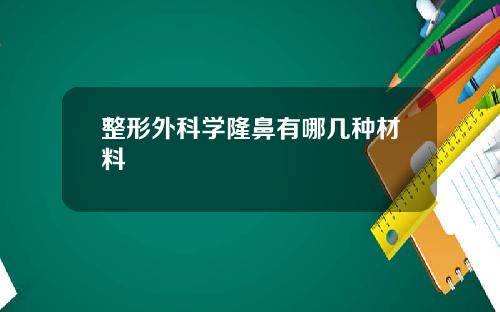 整形外科学隆鼻有哪几种材料