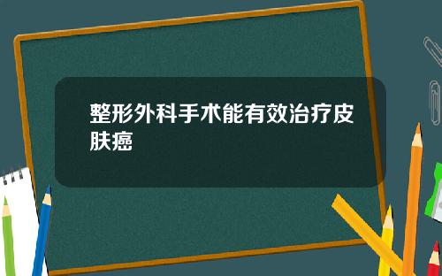 整形外科手术能有效治疗皮肤癌