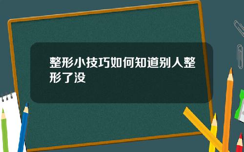 整形小技巧如何知道别人整形了没