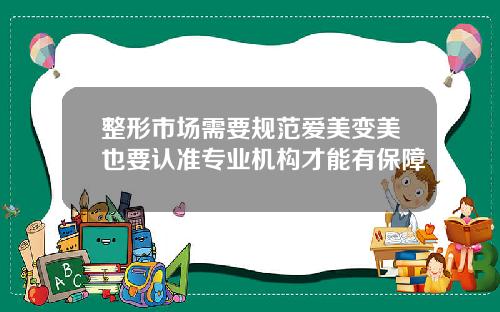 整形市场需要规范爱美变美也要认准专业机构才能有保障