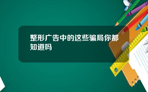 整形广告中的这些骗局你都知道吗