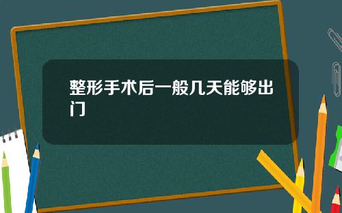 整形手术后一般几天能够出门