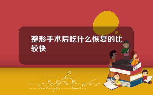 整形手术后吃什么恢复的比较快