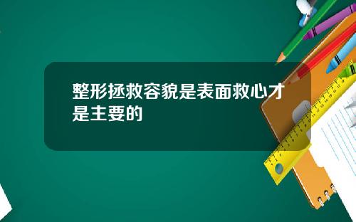整形拯救容貌是表面救心才是主要的
