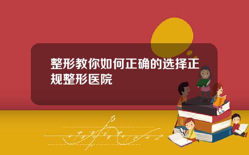 整形教你如何正确的选择正规整形医院