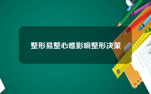 整形易整心难影响整形决策