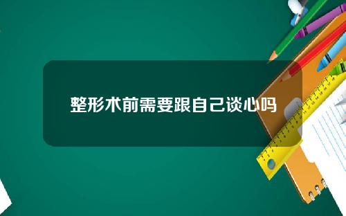 整形术前需要跟自己谈心吗