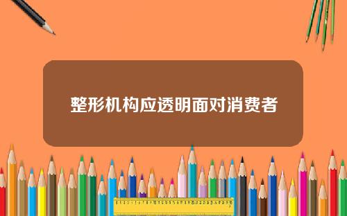整形机构应透明面对消费者