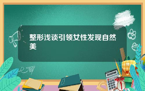 整形浅谈引领女性发现自然美