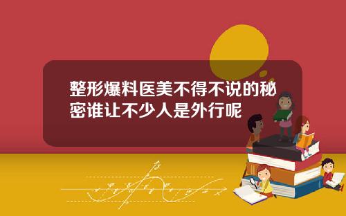 整形爆料医美不得不说的秘密谁让不少人是外行呢