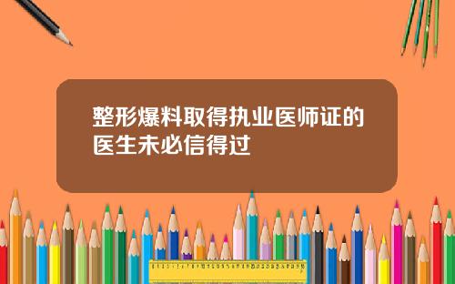 整形爆料取得执业医师证的医生未必信得过