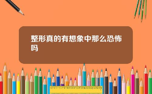 整形真的有想象中那么恐怖吗