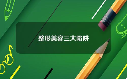 整形美容三大陷阱