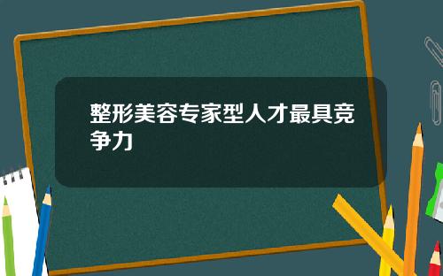 整形美容专家型人才最具竞争力