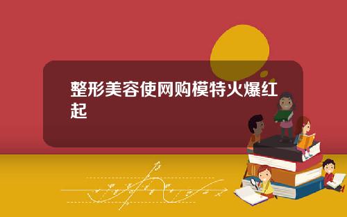 整形美容使网购模特火爆红起