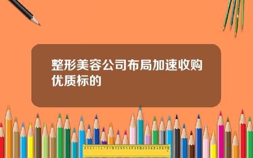 整形美容公司布局加速收购优质标的