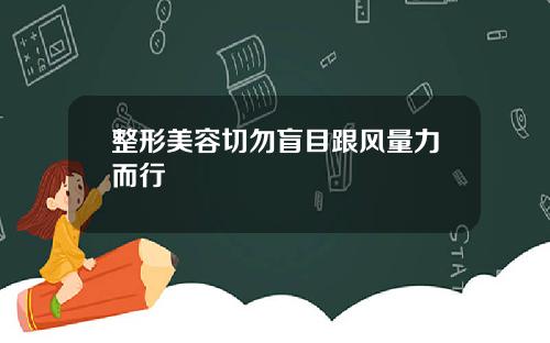 整形美容切勿盲目跟风量力而行