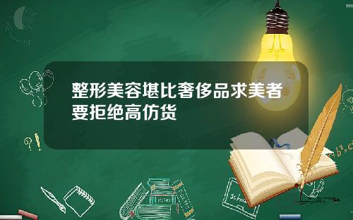 整形美容堪比奢侈品求美者要拒绝高仿货